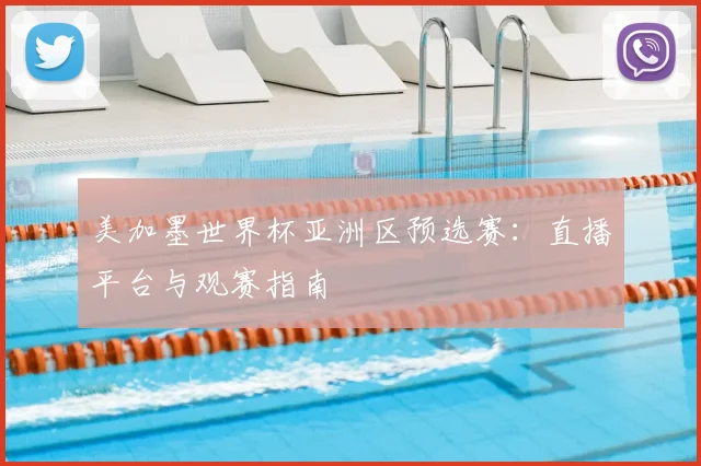 美加墨世界杯亚洲区预选赛：直播平台与观赛指南