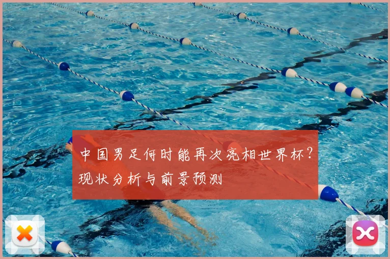 中国男足何时能再次亮相世界杯？现状分析与前景预测