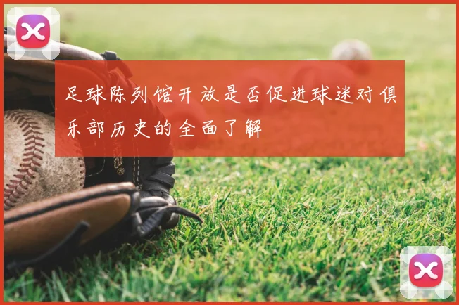 足球陈列馆开放是否促进球迷对俱乐部历史的全面了解