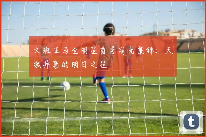 文班亚马全明星首秀高光集锦：天赋异禀的明日之星