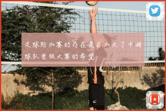 足球附加赛的存在是否加大了中游球队晋级大赛的希望