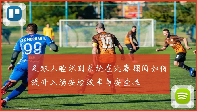 足球人脸识别系统在比赛期间如何提升入场安检效率与安全性
